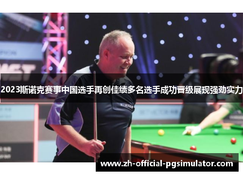 2023斯诺克赛事中国选手再创佳绩多名选手成功晋级展现强劲实力