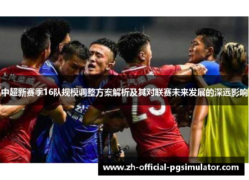 中超新赛季16队规模调整方案解析及其对联赛未来发展的深远影响