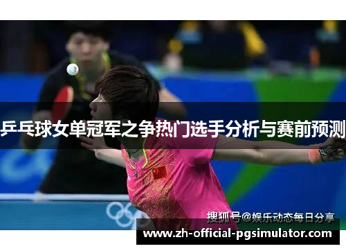 乒乓球女单冠军之争热门选手分析与赛前预测