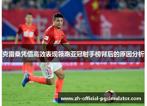 克雷桑凭借高效表现领跑亚冠射手榜背后的原因分析