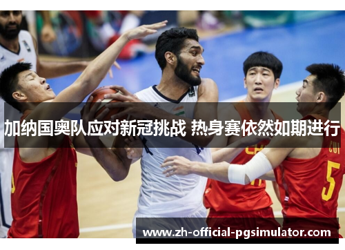 加纳国奥队应对新冠挑战 热身赛依然如期进行