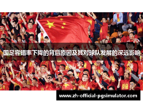 国足容错率下降的背后原因及其对球队发展的深远影响