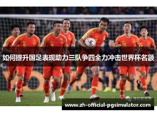 如何提升国足表现助力三队争四全力冲击世界杯名额