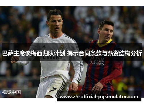 巴萨主席谈梅西归队计划 揭示合同条款与薪资结构分析