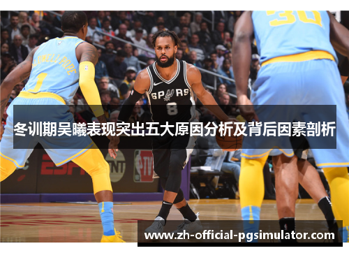 冬训期吴曦表现突出五大原因分析及背后因素剖析