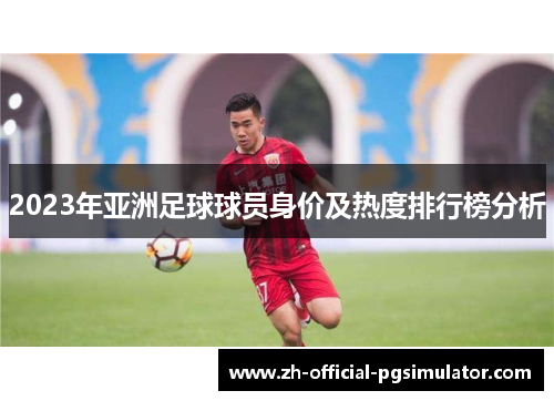 2023年亚洲足球球员身价及热度排行榜分析