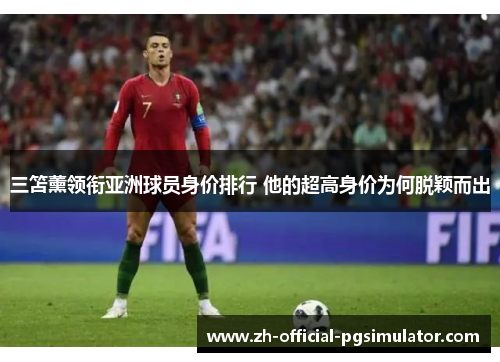三笘薰领衔亚洲球员身价排行 他的超高身价为何脱颖而出