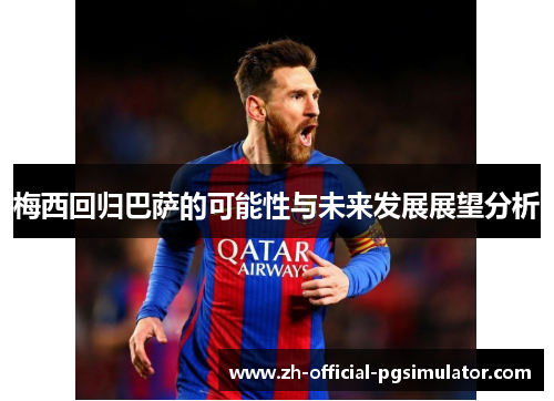 梅西回归巴萨的可能性与未来发展展望分析