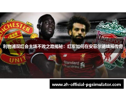 利物浦双红会主场不败之路揭秘：红军如何在安菲尔德续写传奇