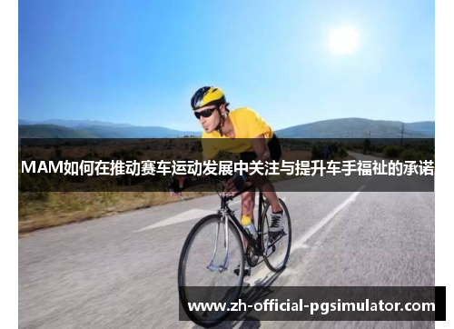 MAM如何在推动赛车运动发展中关注与提升车手福祉的承诺