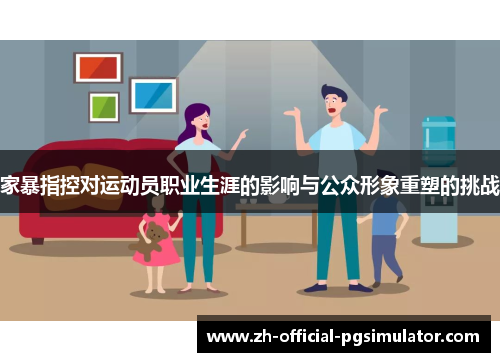 家暴指控对运动员职业生涯的影响与公众形象重塑的挑战