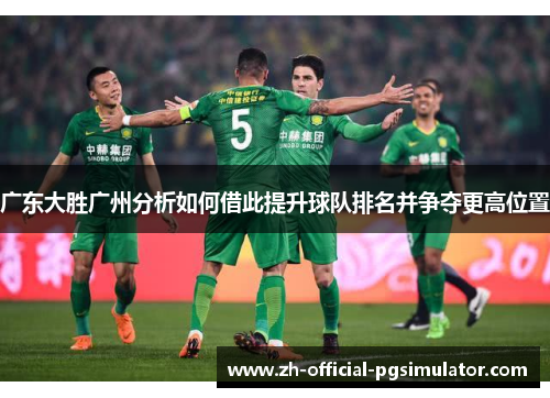 广东大胜广州分析如何借此提升球队排名并争夺更高位置