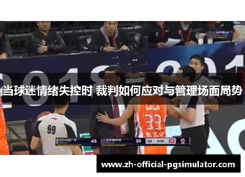 当球迷情绪失控时 裁判如何应对与管理场面局势