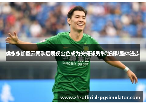 侯永永加盟云南队后表现出色成为关键球员带动球队整体进步