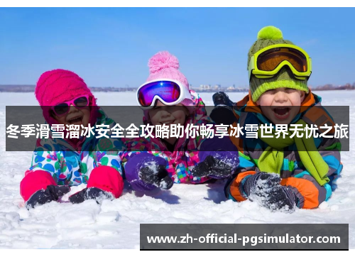 冬季滑雪溜冰安全全攻略助你畅享冰雪世界无忧之旅