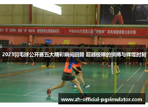 2023羽毛球公开赛五大精彩瞬间回顾 超越极限的拼搏与辉煌时刻
