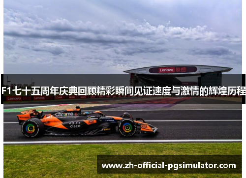 F1七十五周年庆典回顾精彩瞬间见证速度与激情的辉煌历程