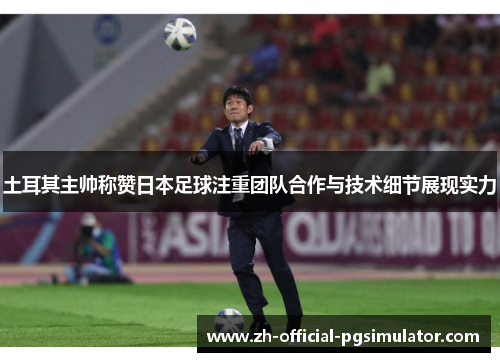 土耳其主帅称赞日本足球注重团队合作与技术细节展现实力