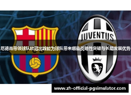 厄德高带领球队欧冠出线能为球队带来哪些战略性突破与长期发展优势