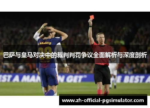 巴萨与皇马对决中的裁判判罚争议全面解析与深度剖析