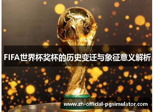 FIFA世界杯奖杯的历史变迁与象征意义解析