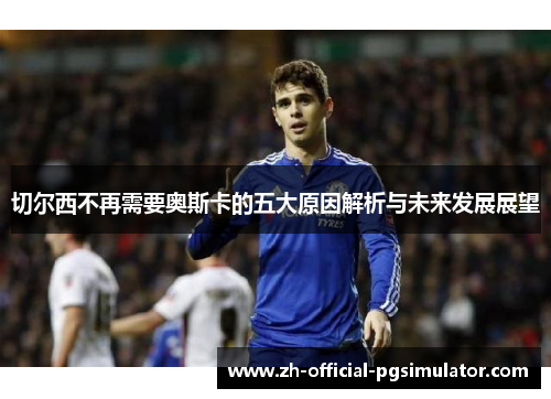切尔西不再需要奥斯卡的五大原因解析与未来发展展望