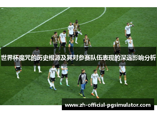 世界杯魔咒的历史根源及其对参赛队伍表现的深远影响分析
