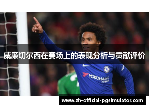 威廉切尔西在赛场上的表现分析与贡献评价