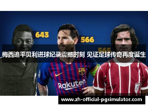 梅西追平贝利进球纪录震撼时刻 见证足球传奇再度诞生