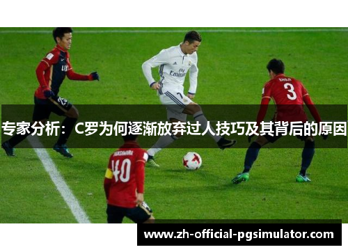 专家分析：C罗为何逐渐放弃过人技巧及其背后的原因