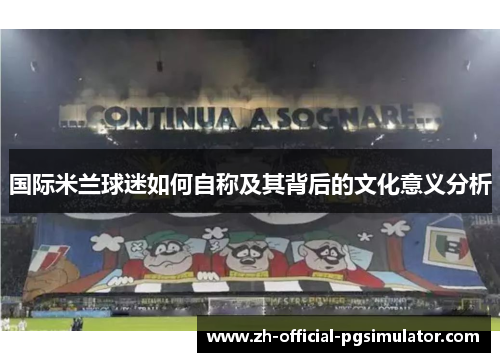 国际米兰球迷如何自称及其背后的文化意义分析