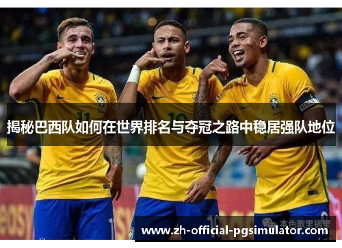 揭秘巴西队如何在世界排名与夺冠之路中稳居强队地位