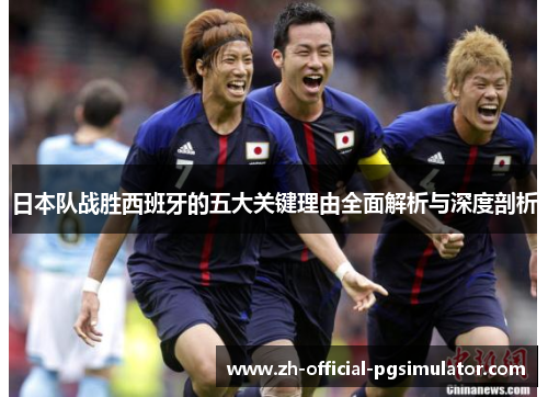 日本队战胜西班牙的五大关键理由全面解析与深度剖析