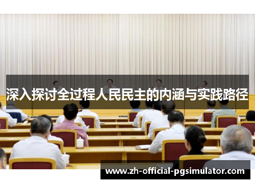 深入探讨全过程人民民主的内涵与实践路径