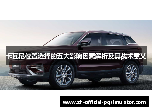 卡瓦尼位置选择的五大影响因素解析及其战术意义