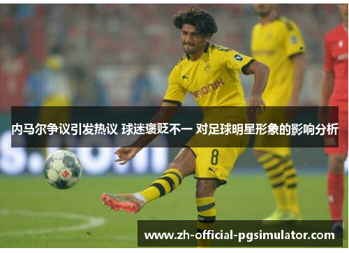 内马尔争议引发热议 球迷褒贬不一 对足球明星形象的影响分析