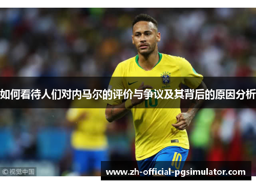 如何看待人们对内马尔的评价与争议及其背后的原因分析