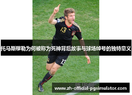 托马斯穆勒为何被称为死神背后故事与球场绰号的独特意义