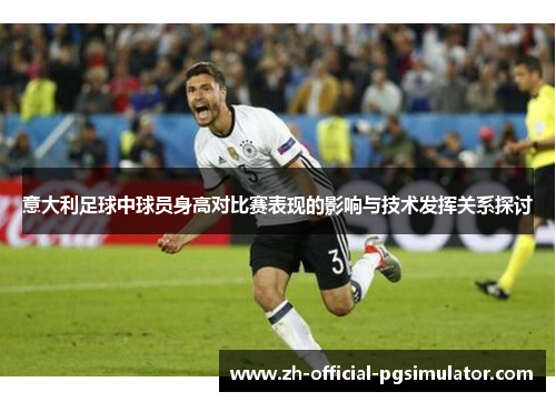 意大利足球中球员身高对比赛表现的影响与技术发挥关系探讨