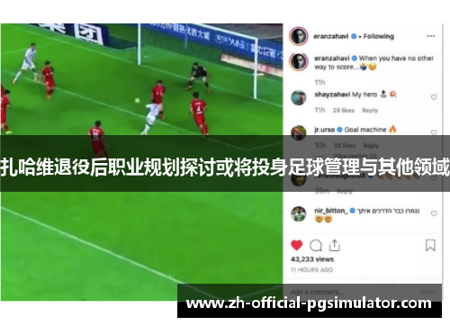 扎哈维退役后职业规划探讨或将投身足球管理与其他领域