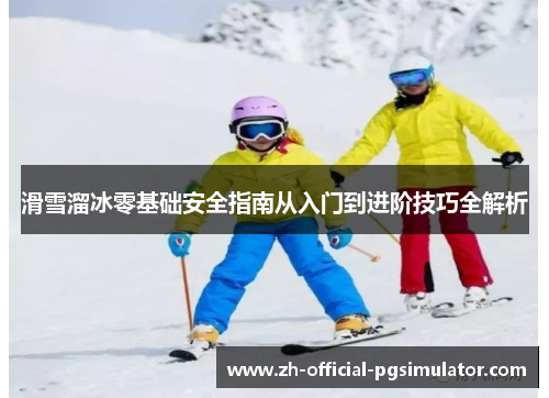 滑雪溜冰零基础安全指南从入门到进阶技巧全解析