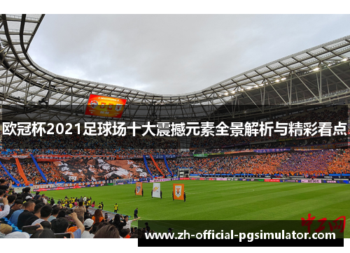 欧冠杯2021足球场十大震撼元素全景解析与精彩看点