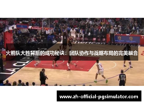 火箭队大胜背后的成功秘诀：团队协作与战略布局的完美融合