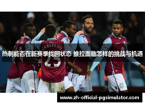 热刺能否在新赛季找回状态 维拉面临怎样的挑战与机遇