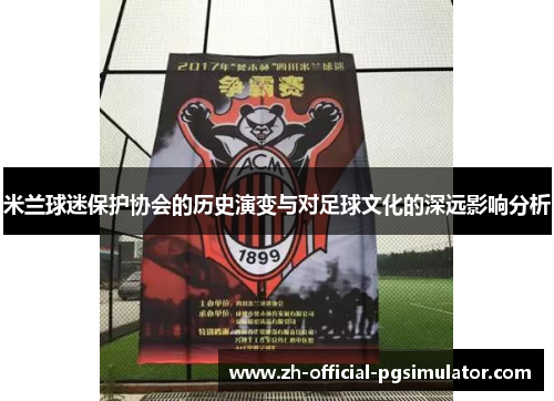 米兰球迷保护协会的历史演变与对足球文化的深远影响分析 米兰球迷保护协会的历史演变与对足球文化的深远影响分析