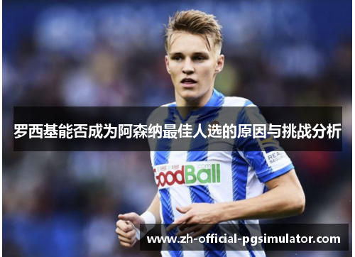罗西基能否成为阿森纳最佳人选的原因与挑战分析