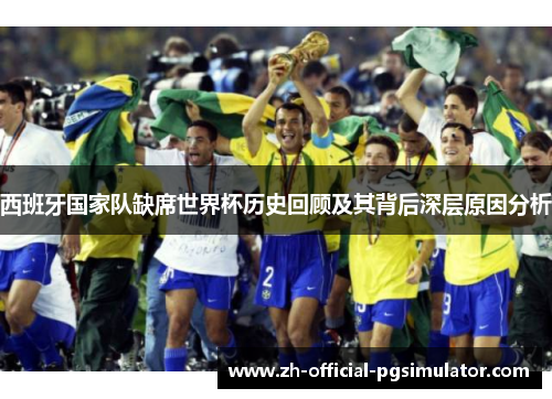 西班牙国家队缺席世界杯历史回顾及其背后深层原因分析