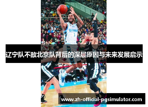 辽宁队不敌北京队背后的深层原因与未来发展启示