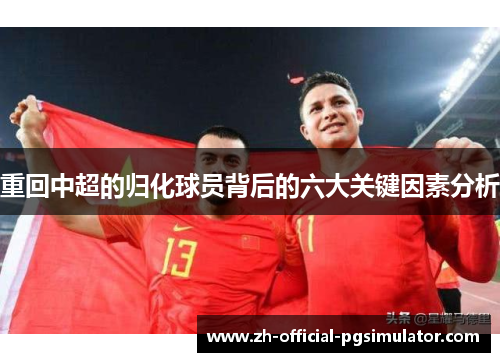 重回中超的归化球员背后的六大关键因素分析