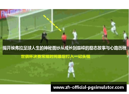 揭开埃弗拉足球人生的神秘面纱从成长到巅峰的励志故事与心路历程